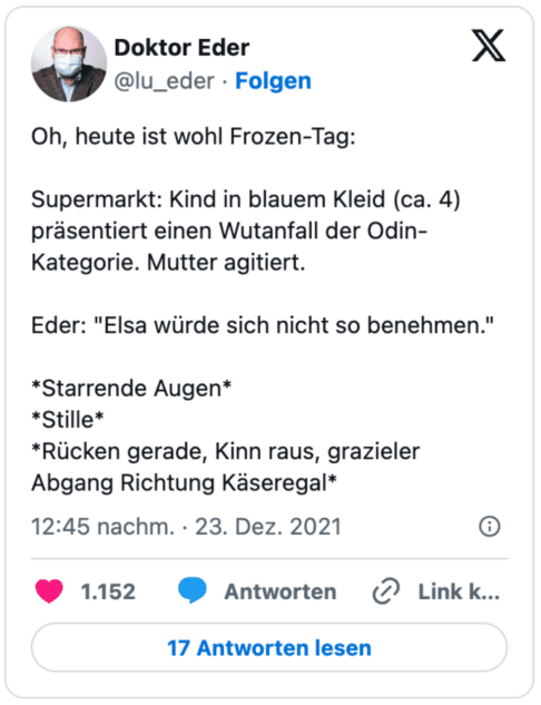 Oh, forse oggi è il Frozen Day: Supermercato: un bambino vestito di blu (circa 4 anni) sta avendo uno scatto d'ira tipo Odino. La madre è disturbata. Eder: "Elsa non si comporterebbe in quel modo."*Occhi socchiusi* *Silenzio* *Schiena dritta, mento in su, uscita aggraziata verso la rastrelliera del formaggio*